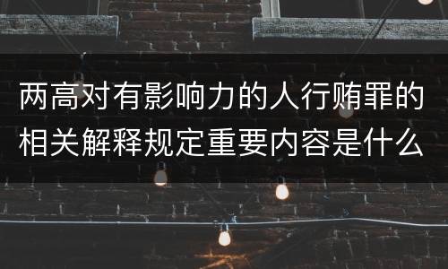 两高对有影响力的人行贿罪的相关解释规定重要内容是什么