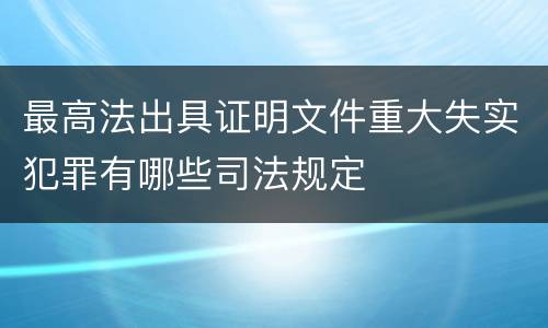 最高法出具证明文件重大失实犯罪有哪些司法规定