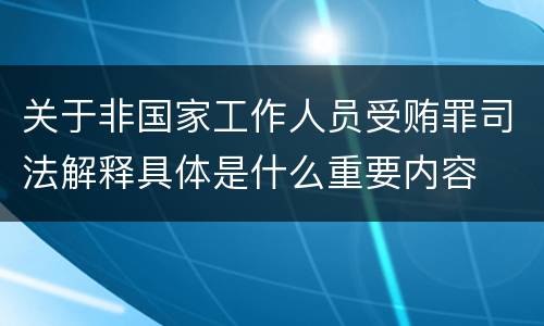 关于非国家工作人员受贿罪司法解释具体是什么重要内容