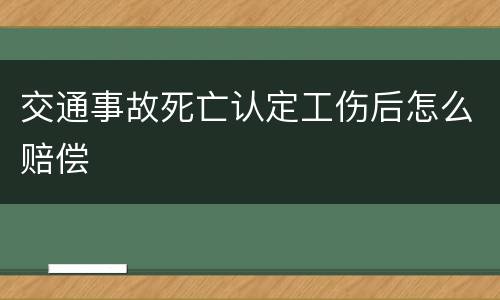 交通事故死亡认定工伤后怎么赔偿