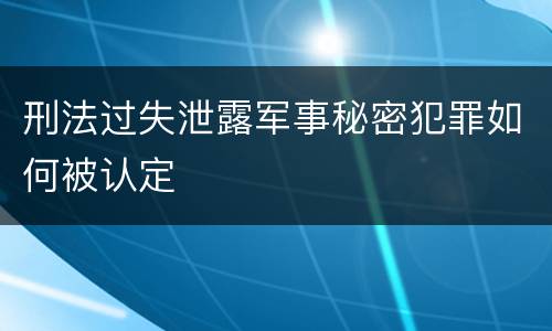 刑法过失泄露军事秘密犯罪如何被认定