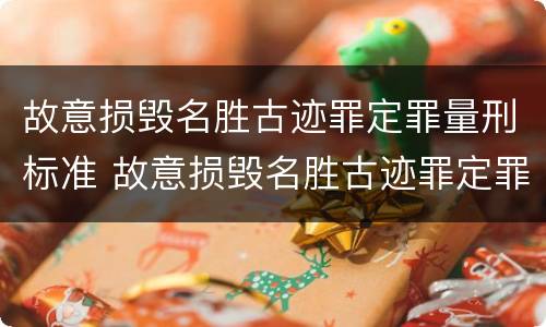 故意损毁名胜古迹罪定罪量刑标准 故意损毁名胜古迹罪定罪量刑标准