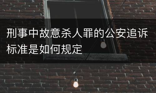 刑事中故意杀人罪的公安追诉标准是如何规定