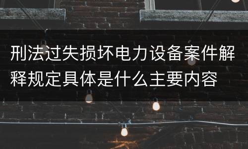 刑法过失损坏电力设备案件解释规定具体是什么主要内容