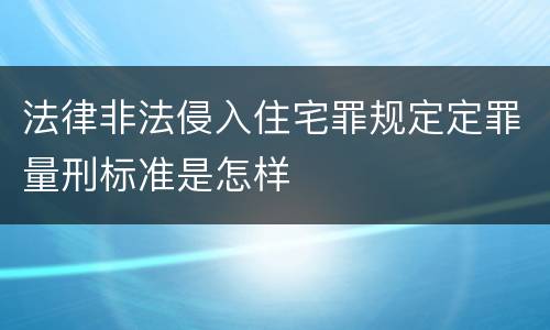 法律非法侵入住宅罪规定定罪量刑标准是怎样