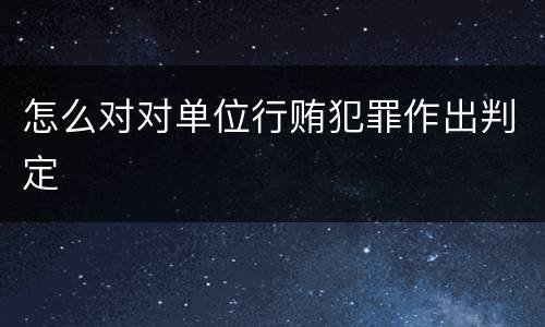 怎么对对单位行贿犯罪作出判定