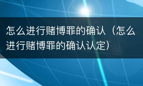怎么进行赌博罪的确认（怎么进行赌博罪的确认认定）