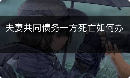 夫妻共同债务一方死亡如何办