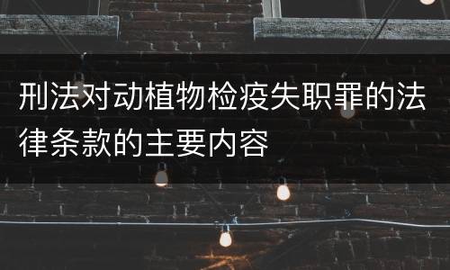 刑法对动植物检疫失职罪的法律条款的主要内容