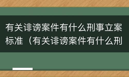 有关诽谤案件有什么刑事立案标准（有关诽谤案件有什么刑事立案标准吗）