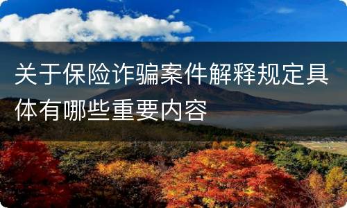 关于保险诈骗案件解释规定具体有哪些重要内容