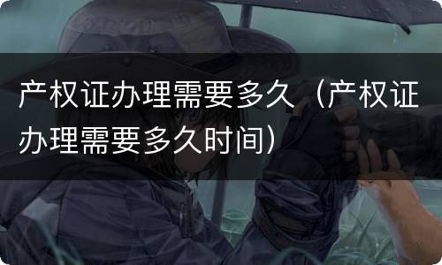 产权证办理需要多久（产权证办理需要多久时间）