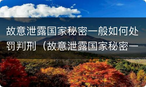 故意泄露国家秘密一般如何处罚判刑（故意泄露国家秘密一般如何处罚判刑多少年）