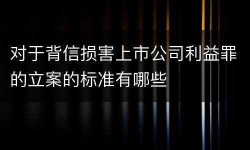 对于背信损害上市公司利益罪的立案的标准有哪些