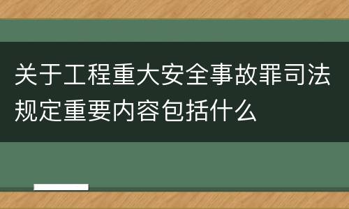 关于工程重大安全事故罪司法规定重要内容包括什么