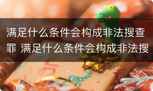 满足什么条件会构成非法搜查罪 满足什么条件会构成非法搜查罪行
