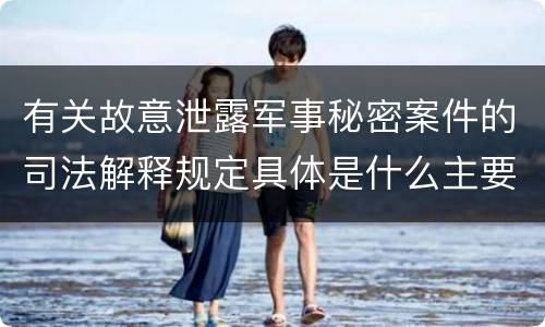 有关故意泄露军事秘密案件的司法解释规定具体是什么主要内容
