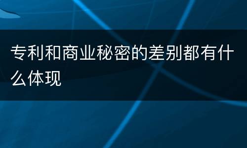 专利和商业秘密的差别都有什么体现