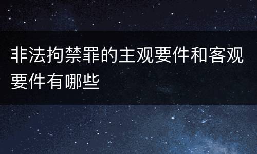 非法拘禁罪的主观要件和客观要件有哪些