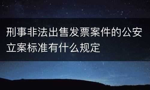 刑事非法出售发票案件的公安立案标准有什么规定