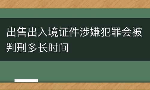 出售出入境证件涉嫌犯罪会被判刑多长时间
