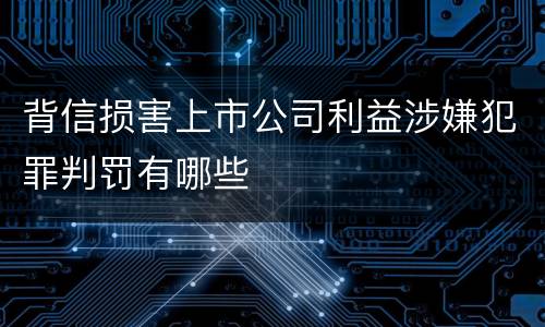 背信损害上市公司利益涉嫌犯罪判罚有哪些