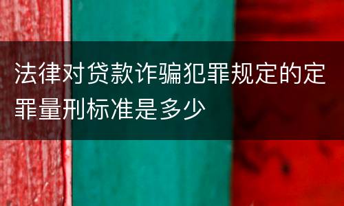 法律对贷款诈骗犯罪规定的定罪量刑标准是多少