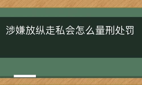 涉嫌放纵走私会怎么量刑处罚