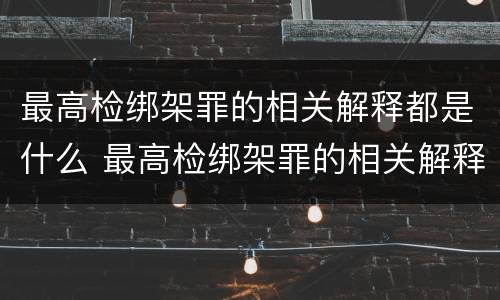 最高检绑架罪的相关解释都是什么 最高检绑架罪的相关解释都是什么内容