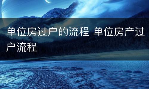 单位房过户的流程 单位房产过户流程