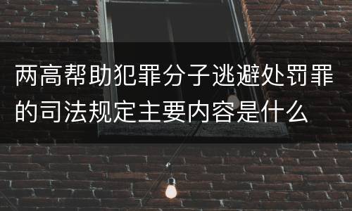 两高帮助犯罪分子逃避处罚罪的司法规定主要内容是什么