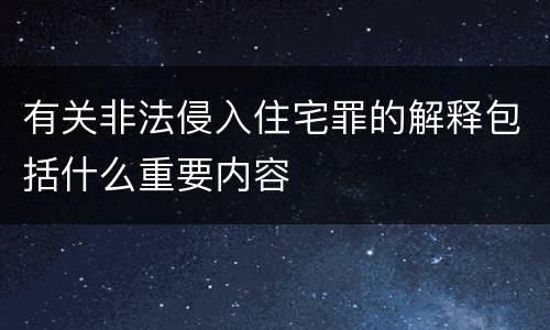 有关非法侵入住宅罪的解释包括什么重要内容