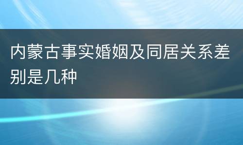 内蒙古事实婚姻及同居关系差别是几种