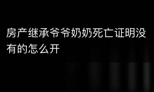 房产继承爷爷奶奶死亡证明没有的怎么开