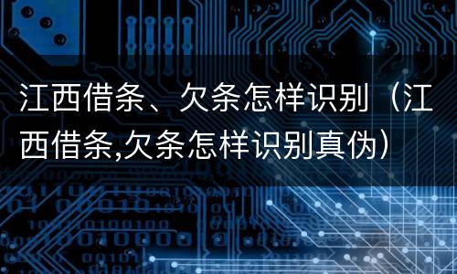 江西借条、欠条怎样识别（江西借条,欠条怎样识别真伪）