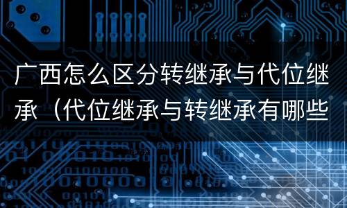 广西怎么区分转继承与代位继承（代位继承与转继承有哪些区别民法学）