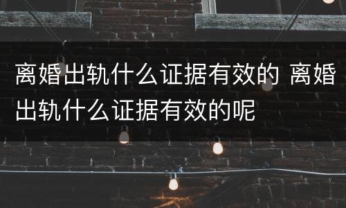离婚出轨什么证据有效的 离婚出轨什么证据有效的呢