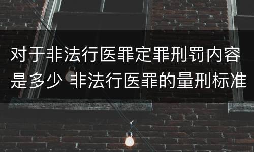对于非法行医罪定罪刑罚内容是多少 非法行医罪的量刑标准及处罚