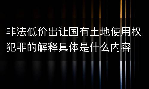 非法低价出让国有土地使用权犯罪的解释具体是什么内容