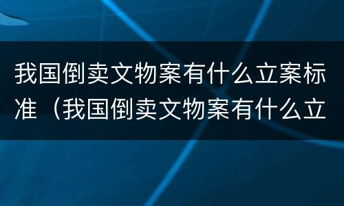 我国倒卖文物案有什么立案标准（我国倒卖文物案有什么立案标准规定）