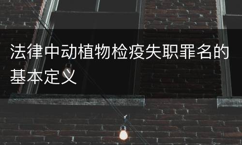 法律中动植物检疫失职罪名的基本定义