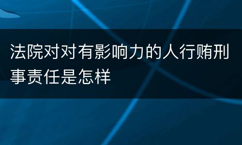 法院对对有影响力的人行贿刑事责任是怎样
