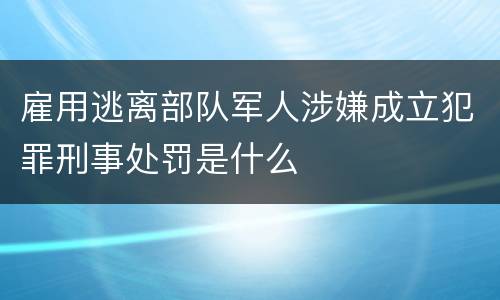 雇用逃离部队军人涉嫌成立犯罪刑事处罚是什么