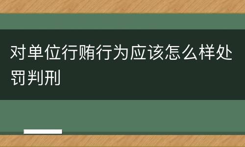 对单位行贿行为应该怎么样处罚判刑