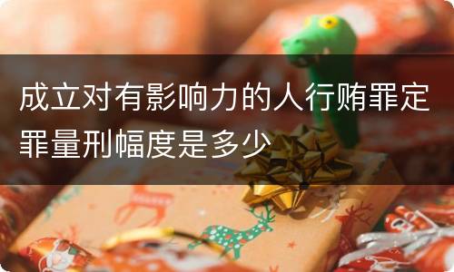 成立对有影响力的人行贿罪定罪量刑幅度是多少