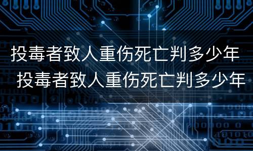 投毒者致人重伤死亡判多少年 投毒者致人重伤死亡判多少年缓刑