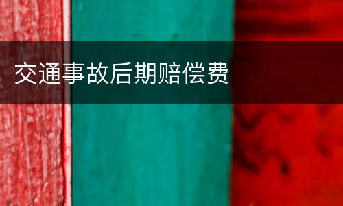 交通事故后期赔偿费