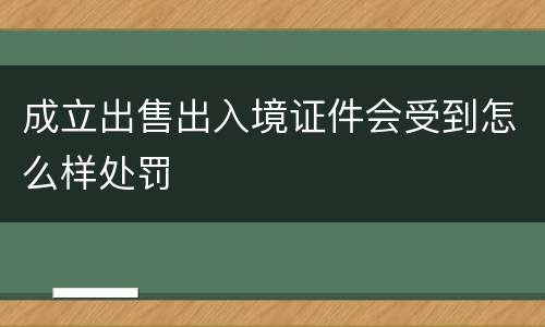 成立出售出入境证件会受到怎么样处罚