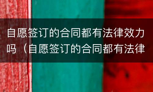 自愿签订的合同都有法律效力吗（自愿签订的合同都有法律效力吗为什么）