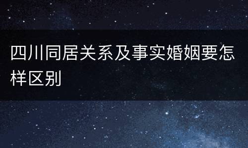 四川同居关系及事实婚姻要怎样区别